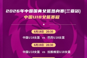 热身赛：中国U18女篮迎战巴西、拉脱维亚及伏伊伏丁那俱乐部