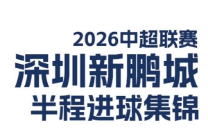 深圳新鹏城2026中超联赛半程进球精华呈现！⚽️